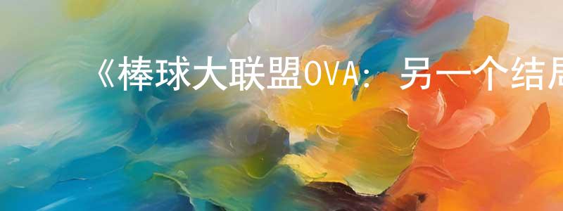 ﻿陈启良发布﻿《棒球大联盟OVA：另一个结局》详情介绍_棒球大联盟OVA：另一个结局HD在线观看_棒球大联盟OVA：另一个结局迅雷下载_日漫